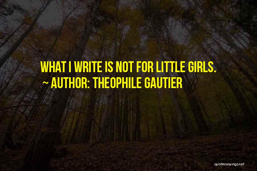 Theophile Gautier Quotes: What I Write Is Not For Little Girls.