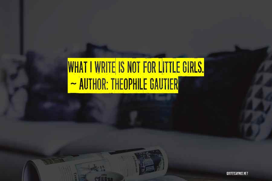 Theophile Gautier Quotes: What I Write Is Not For Little Girls.