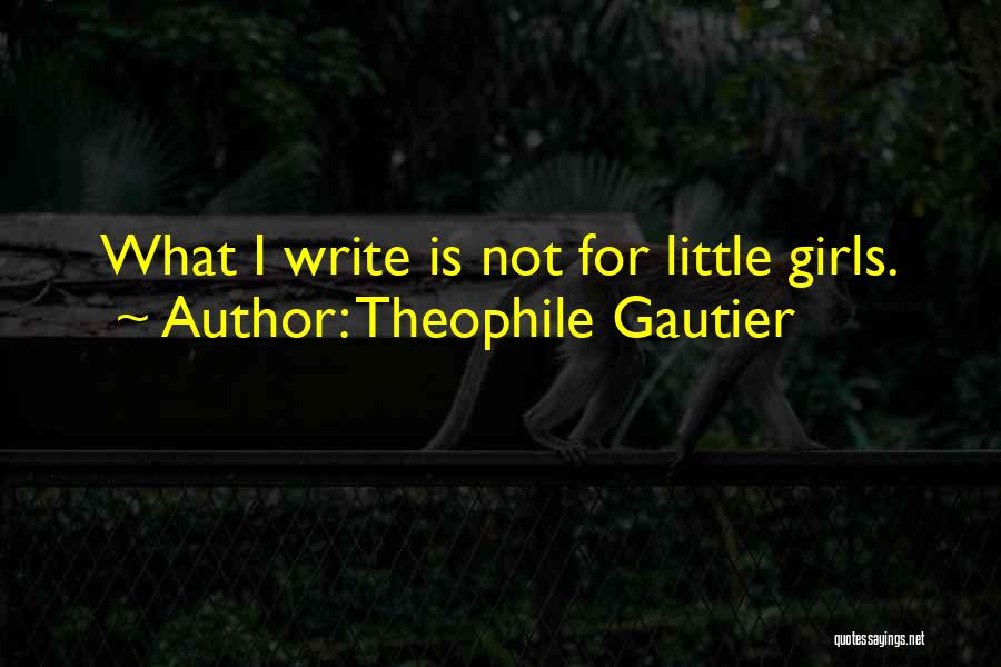 Theophile Gautier Quotes: What I Write Is Not For Little Girls.