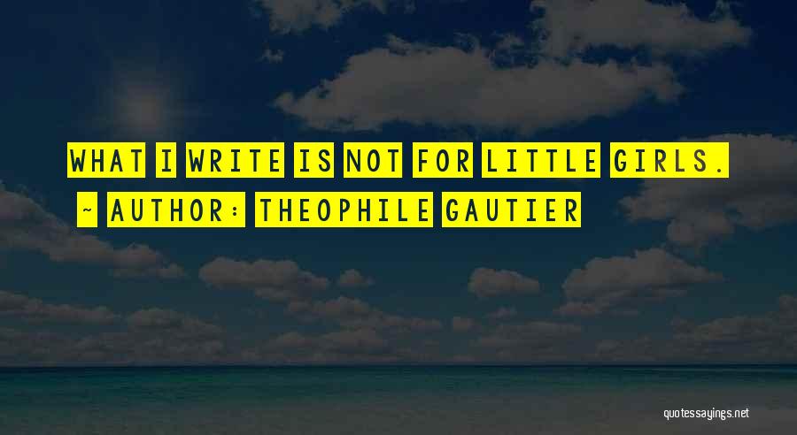 Theophile Gautier Quotes: What I Write Is Not For Little Girls.