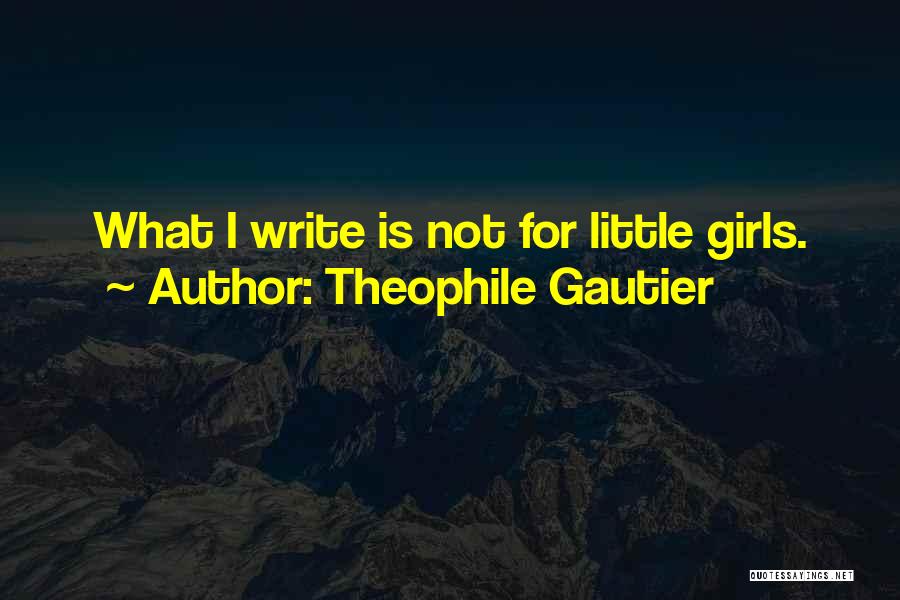 Theophile Gautier Quotes: What I Write Is Not For Little Girls.