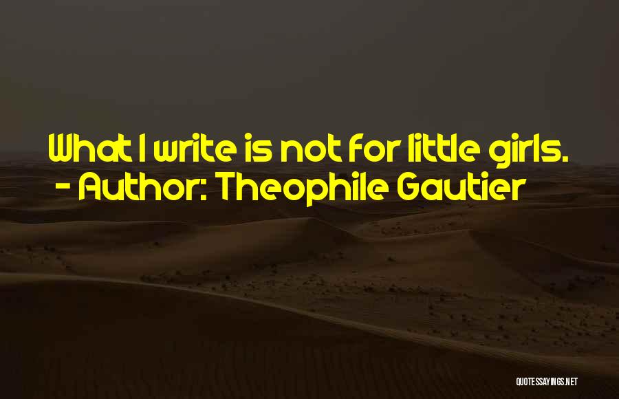 Theophile Gautier Quotes: What I Write Is Not For Little Girls.