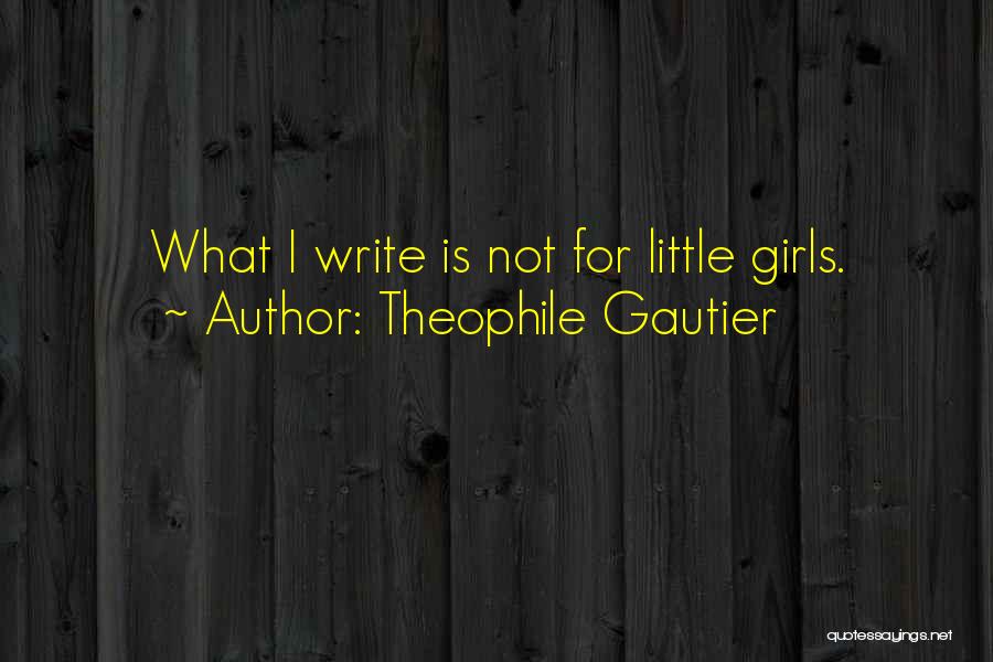 Theophile Gautier Quotes: What I Write Is Not For Little Girls.
