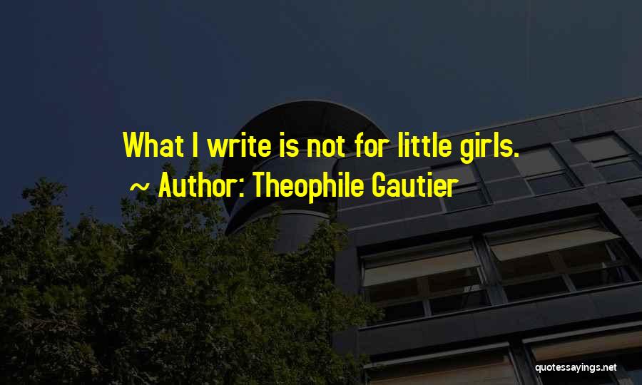 Theophile Gautier Quotes: What I Write Is Not For Little Girls.