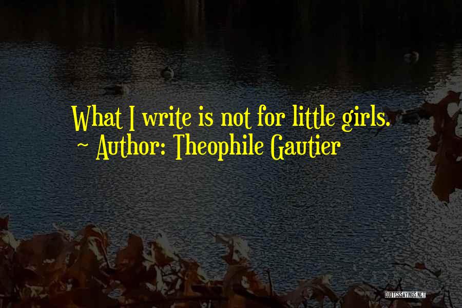 Theophile Gautier Quotes: What I Write Is Not For Little Girls.