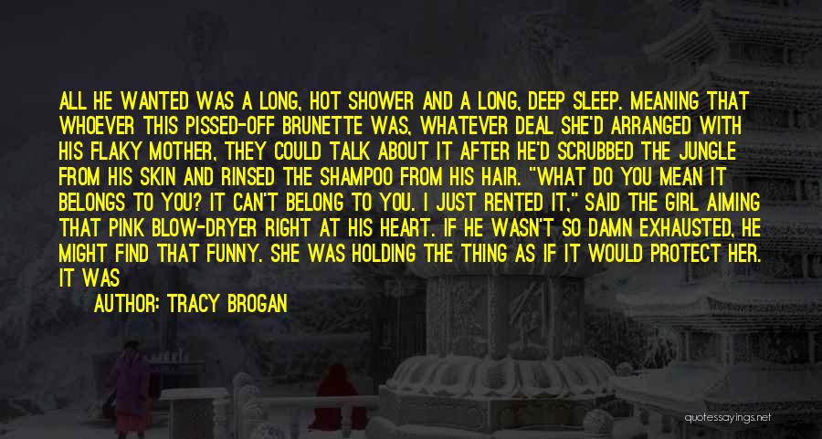 Tracy Brogan Quotes: All He Wanted Was A Long, Hot Shower And A Long, Deep Sleep. Meaning That Whoever This Pissed-off Brunette Was,