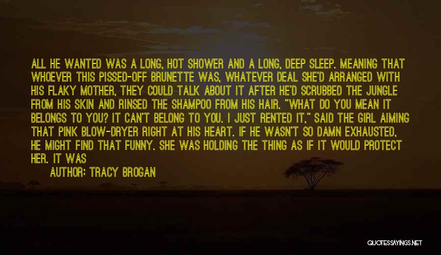 Tracy Brogan Quotes: All He Wanted Was A Long, Hot Shower And A Long, Deep Sleep. Meaning That Whoever This Pissed-off Brunette Was,