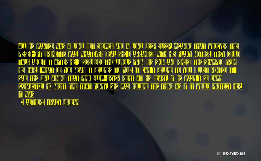 Tracy Brogan Quotes: All He Wanted Was A Long, Hot Shower And A Long, Deep Sleep. Meaning That Whoever This Pissed-off Brunette Was,