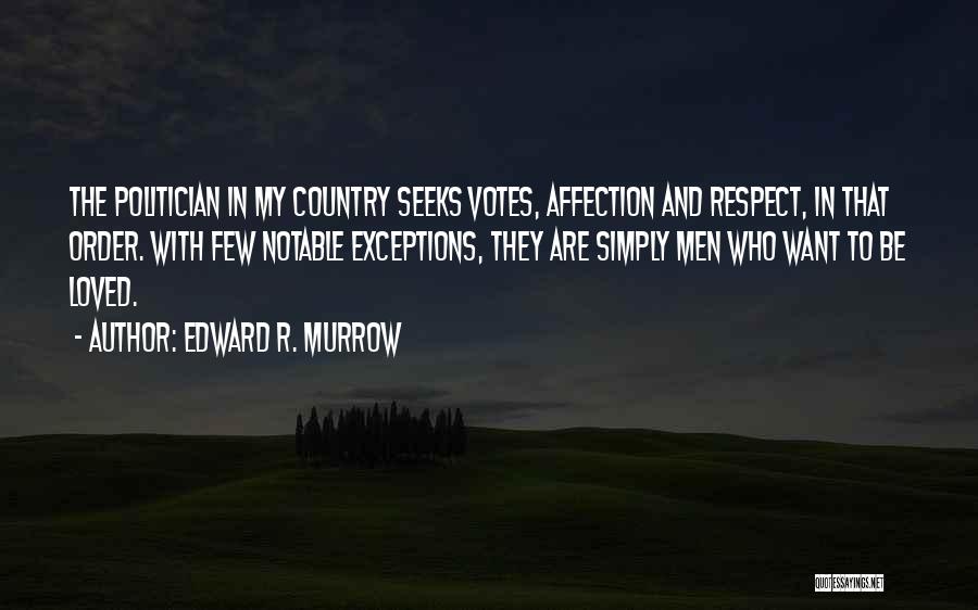 Edward R. Murrow Quotes: The Politician In My Country Seeks Votes, Affection And Respect, In That Order. With Few Notable Exceptions, They Are Simply
