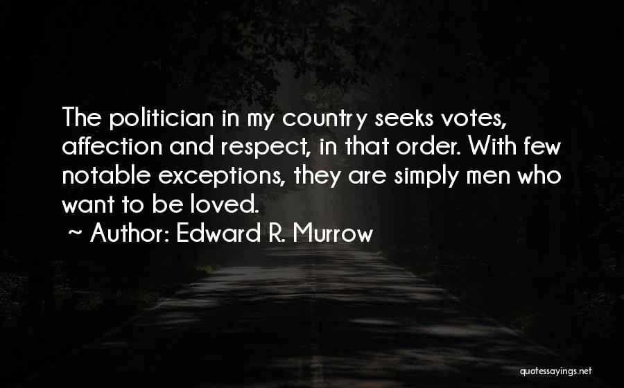 Edward R. Murrow Quotes: The Politician In My Country Seeks Votes, Affection And Respect, In That Order. With Few Notable Exceptions, They Are Simply