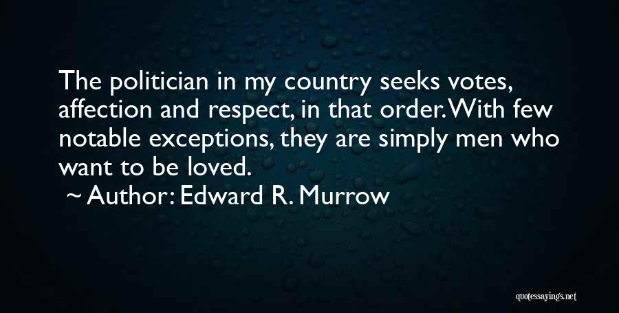 Edward R. Murrow Quotes: The Politician In My Country Seeks Votes, Affection And Respect, In That Order. With Few Notable Exceptions, They Are Simply