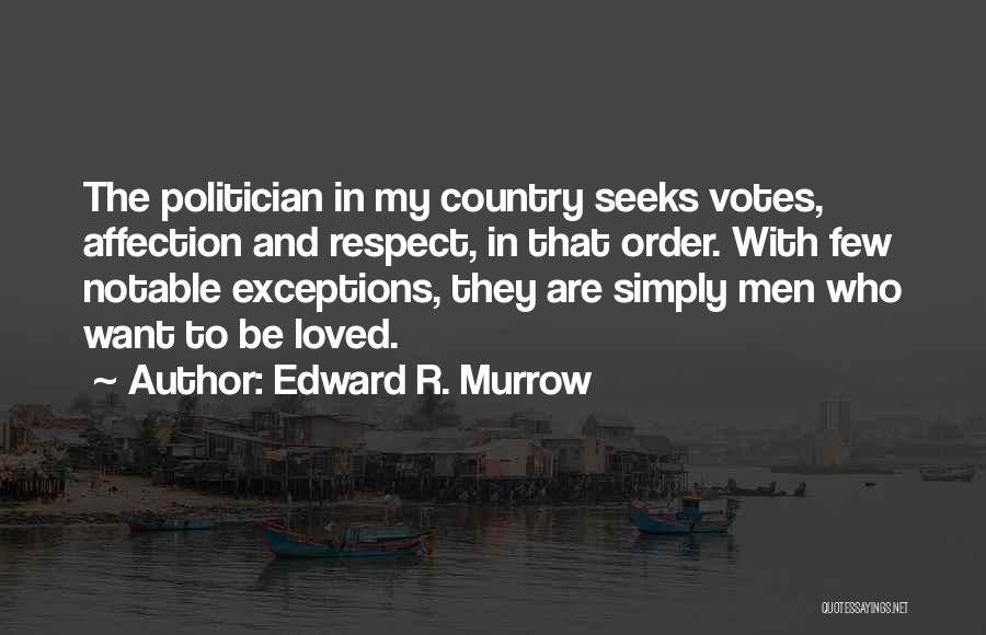 Edward R. Murrow Quotes: The Politician In My Country Seeks Votes, Affection And Respect, In That Order. With Few Notable Exceptions, They Are Simply