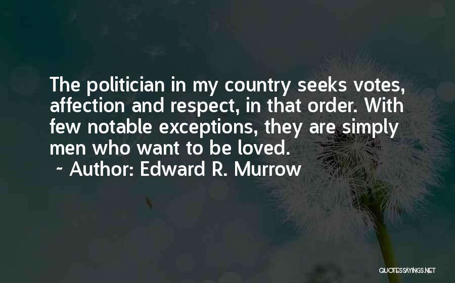 Edward R. Murrow Quotes: The Politician In My Country Seeks Votes, Affection And Respect, In That Order. With Few Notable Exceptions, They Are Simply