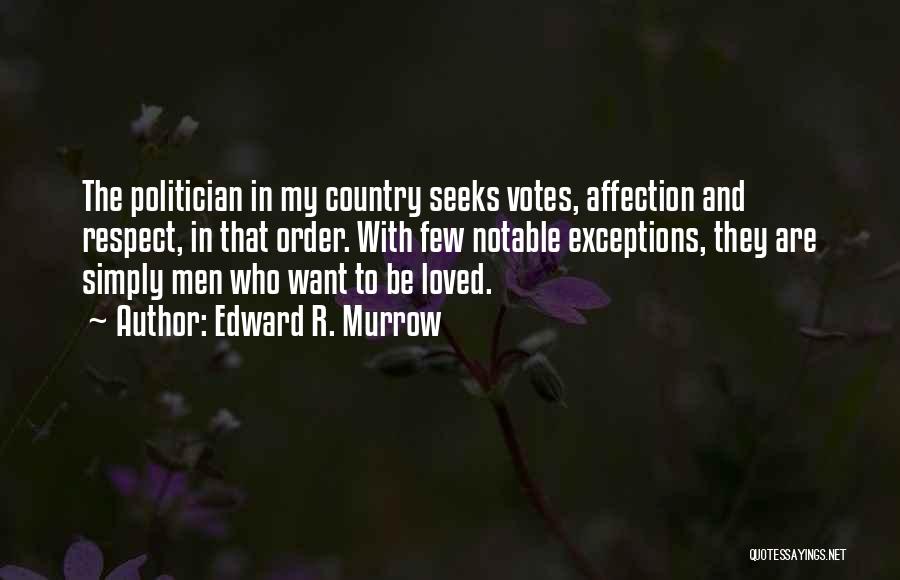 Edward R. Murrow Quotes: The Politician In My Country Seeks Votes, Affection And Respect, In That Order. With Few Notable Exceptions, They Are Simply