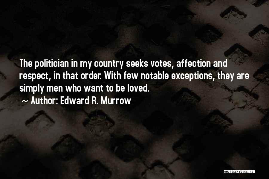Edward R. Murrow Quotes: The Politician In My Country Seeks Votes, Affection And Respect, In That Order. With Few Notable Exceptions, They Are Simply