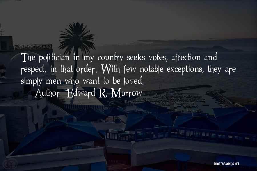 Edward R. Murrow Quotes: The Politician In My Country Seeks Votes, Affection And Respect, In That Order. With Few Notable Exceptions, They Are Simply