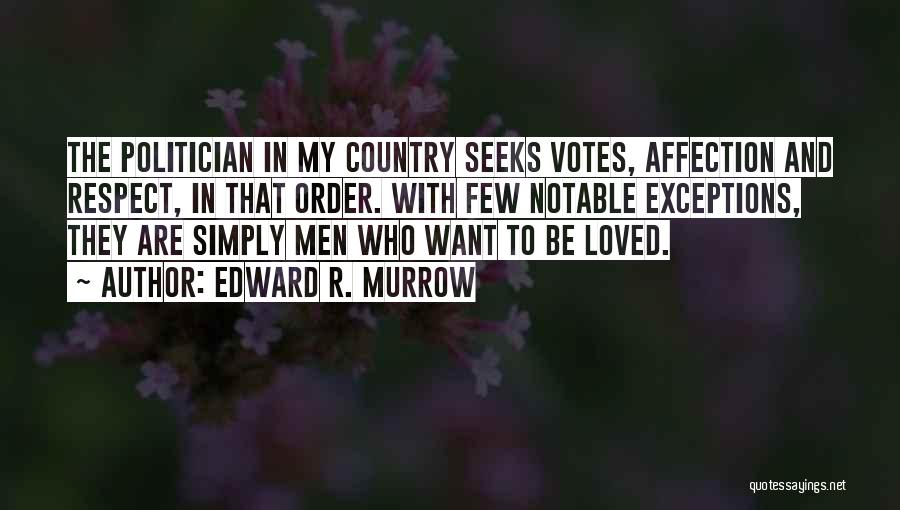 Edward R. Murrow Quotes: The Politician In My Country Seeks Votes, Affection And Respect, In That Order. With Few Notable Exceptions, They Are Simply