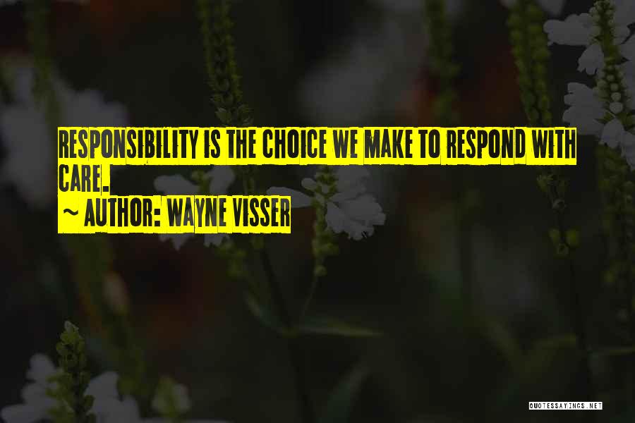 Wayne Visser Quotes: Responsibility Is The Choice We Make To Respond With Care.