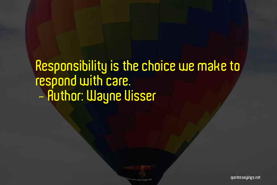 Wayne Visser Quotes: Responsibility Is The Choice We Make To Respond With Care.