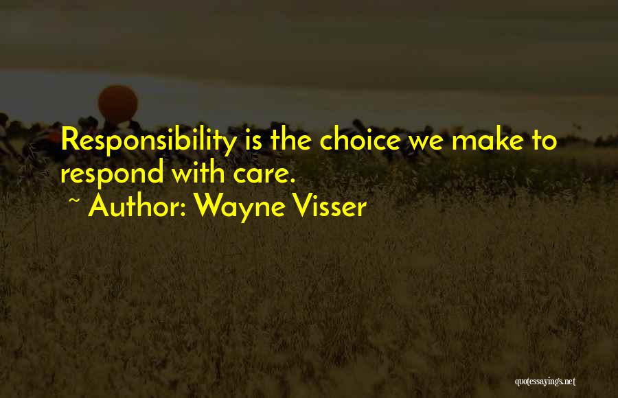 Wayne Visser Quotes: Responsibility Is The Choice We Make To Respond With Care.