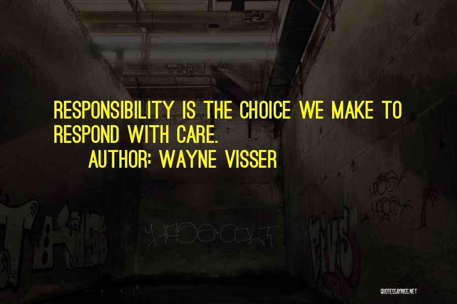 Wayne Visser Quotes: Responsibility Is The Choice We Make To Respond With Care.