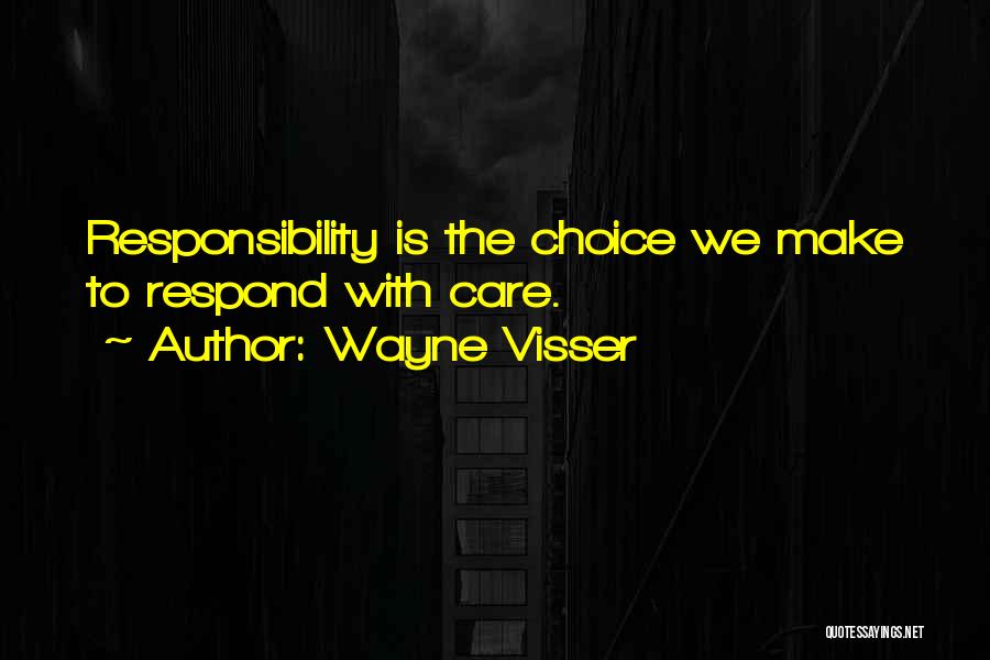 Wayne Visser Quotes: Responsibility Is The Choice We Make To Respond With Care.