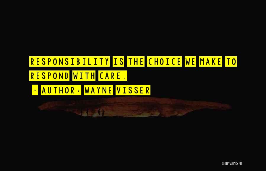 Wayne Visser Quotes: Responsibility Is The Choice We Make To Respond With Care.
