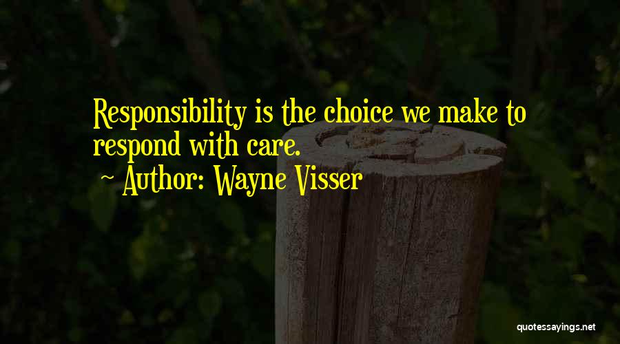 Wayne Visser Quotes: Responsibility Is The Choice We Make To Respond With Care.