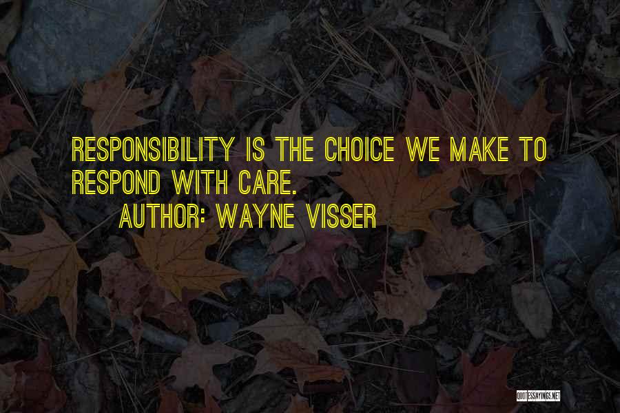 Wayne Visser Quotes: Responsibility Is The Choice We Make To Respond With Care.