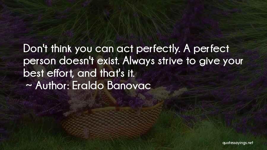 Eraldo Banovac Quotes: Don't Think You Can Act Perfectly. A Perfect Person Doesn't Exist. Always Strive To Give Your Best Effort, And That's