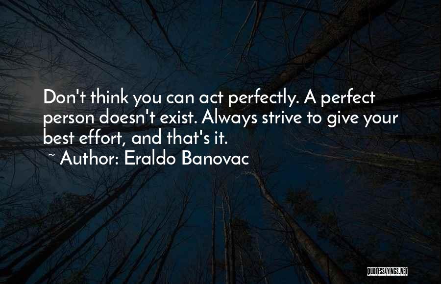 Eraldo Banovac Quotes: Don't Think You Can Act Perfectly. A Perfect Person Doesn't Exist. Always Strive To Give Your Best Effort, And That's