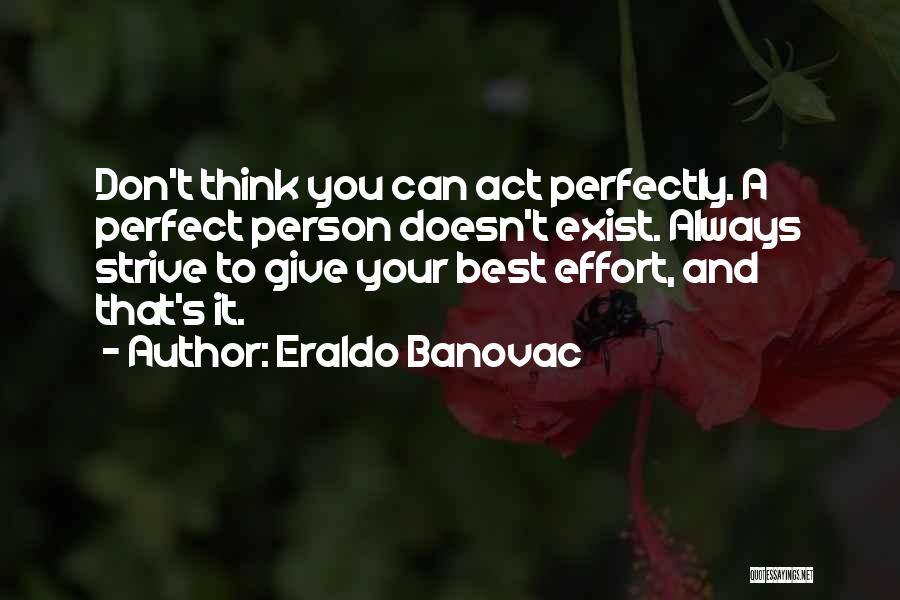 Eraldo Banovac Quotes: Don't Think You Can Act Perfectly. A Perfect Person Doesn't Exist. Always Strive To Give Your Best Effort, And That's