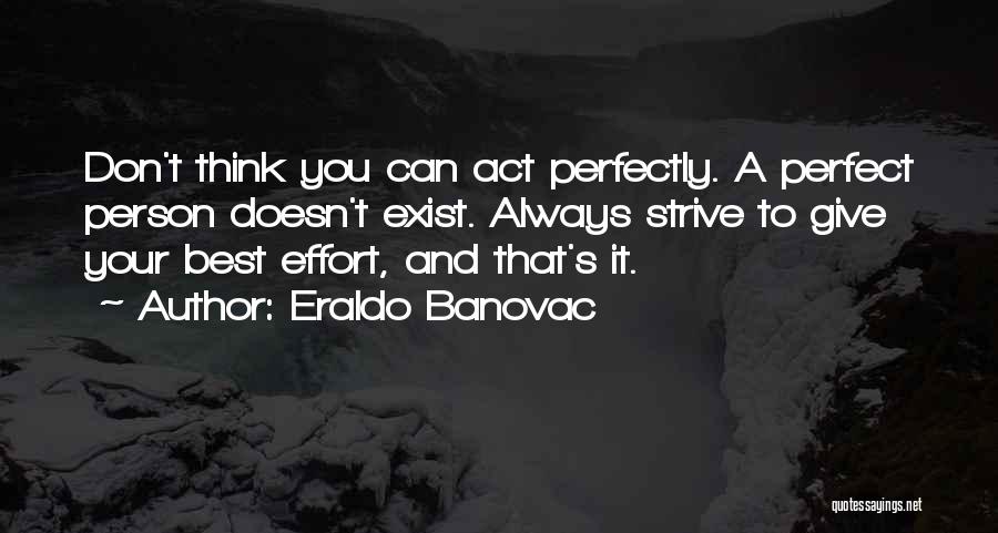 Eraldo Banovac Quotes: Don't Think You Can Act Perfectly. A Perfect Person Doesn't Exist. Always Strive To Give Your Best Effort, And That's