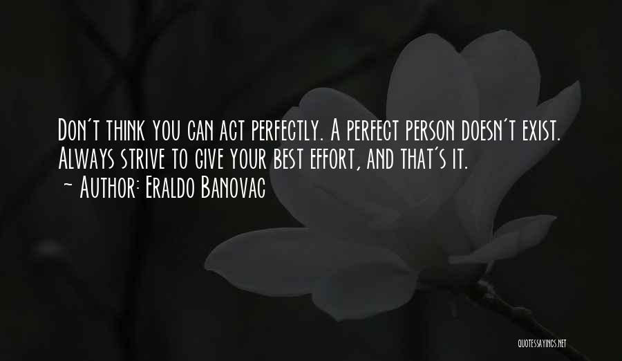 Eraldo Banovac Quotes: Don't Think You Can Act Perfectly. A Perfect Person Doesn't Exist. Always Strive To Give Your Best Effort, And That's