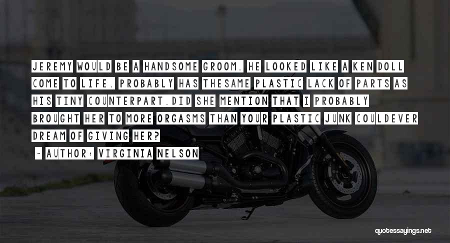 Virginia Nelson Quotes: Jeremy Would Be A Handsome Groom. He Looked Like A Ken Doll Come To Life. Probably Has Thesame Plastic Lack