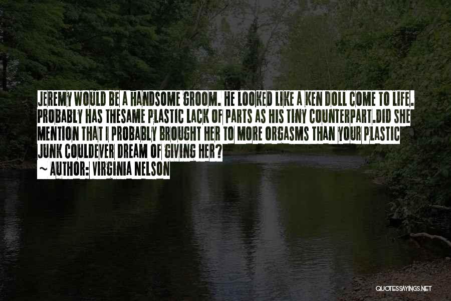 Virginia Nelson Quotes: Jeremy Would Be A Handsome Groom. He Looked Like A Ken Doll Come To Life. Probably Has Thesame Plastic Lack