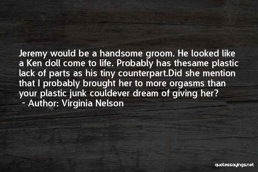 Virginia Nelson Quotes: Jeremy Would Be A Handsome Groom. He Looked Like A Ken Doll Come To Life. Probably Has Thesame Plastic Lack