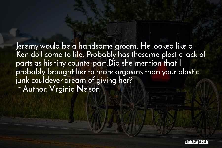 Virginia Nelson Quotes: Jeremy Would Be A Handsome Groom. He Looked Like A Ken Doll Come To Life. Probably Has Thesame Plastic Lack