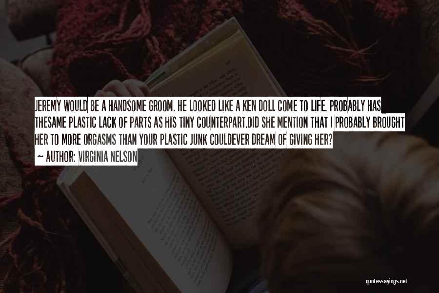 Virginia Nelson Quotes: Jeremy Would Be A Handsome Groom. He Looked Like A Ken Doll Come To Life. Probably Has Thesame Plastic Lack