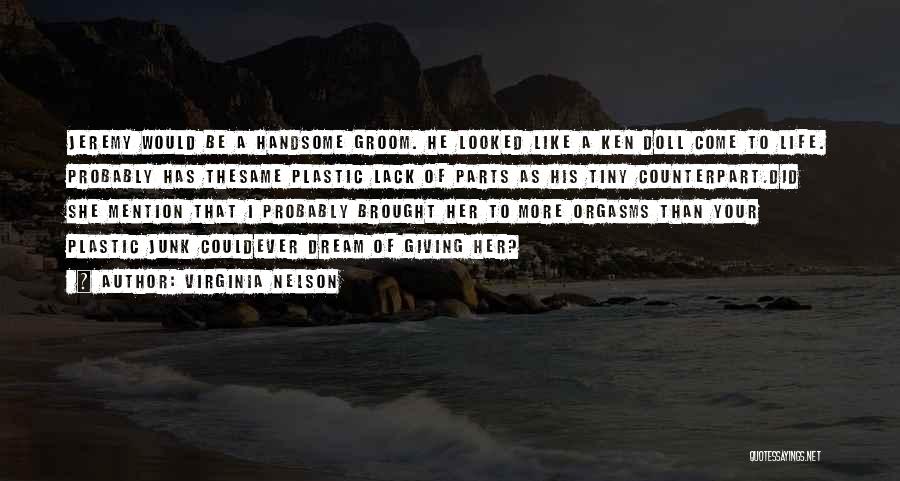 Virginia Nelson Quotes: Jeremy Would Be A Handsome Groom. He Looked Like A Ken Doll Come To Life. Probably Has Thesame Plastic Lack