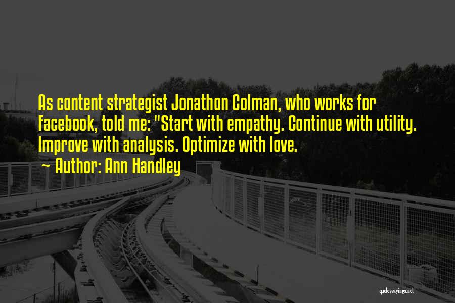 Ann Handley Quotes: As Content Strategist Jonathon Colman, Who Works For Facebook, Told Me: Start With Empathy. Continue With Utility. Improve With Analysis.