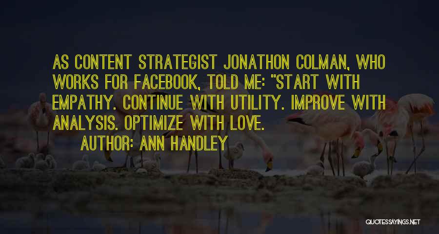 Ann Handley Quotes: As Content Strategist Jonathon Colman, Who Works For Facebook, Told Me: Start With Empathy. Continue With Utility. Improve With Analysis.