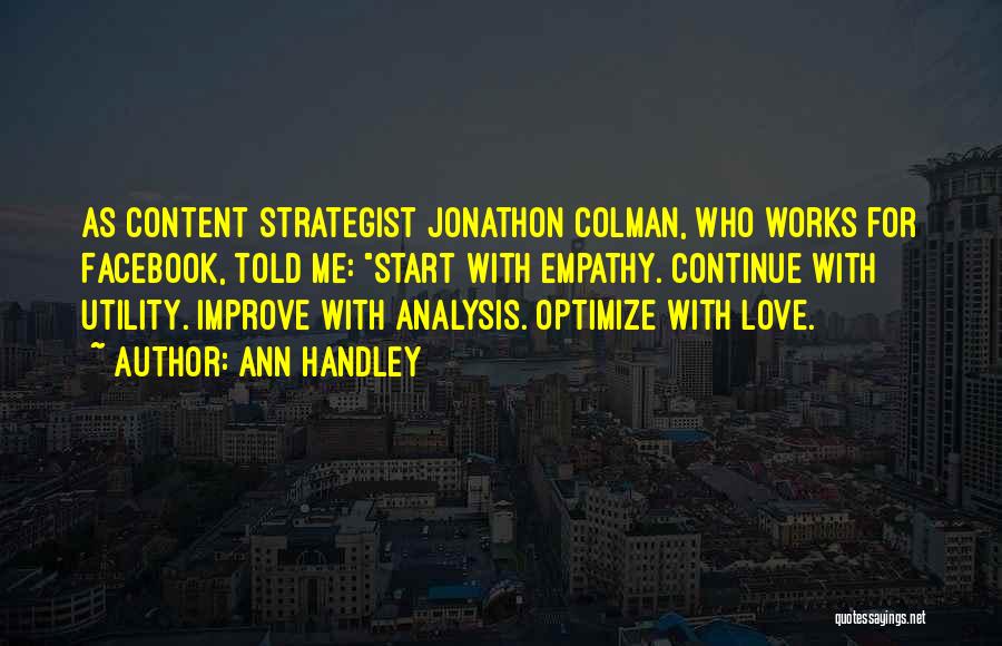 Ann Handley Quotes: As Content Strategist Jonathon Colman, Who Works For Facebook, Told Me: Start With Empathy. Continue With Utility. Improve With Analysis.