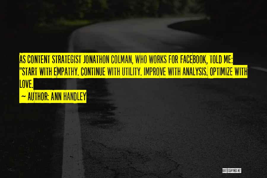 Ann Handley Quotes: As Content Strategist Jonathon Colman, Who Works For Facebook, Told Me: Start With Empathy. Continue With Utility. Improve With Analysis.