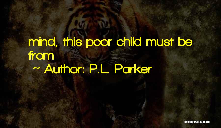 P.L. Parker Quotes: Mind, This Poor Child Must Be From