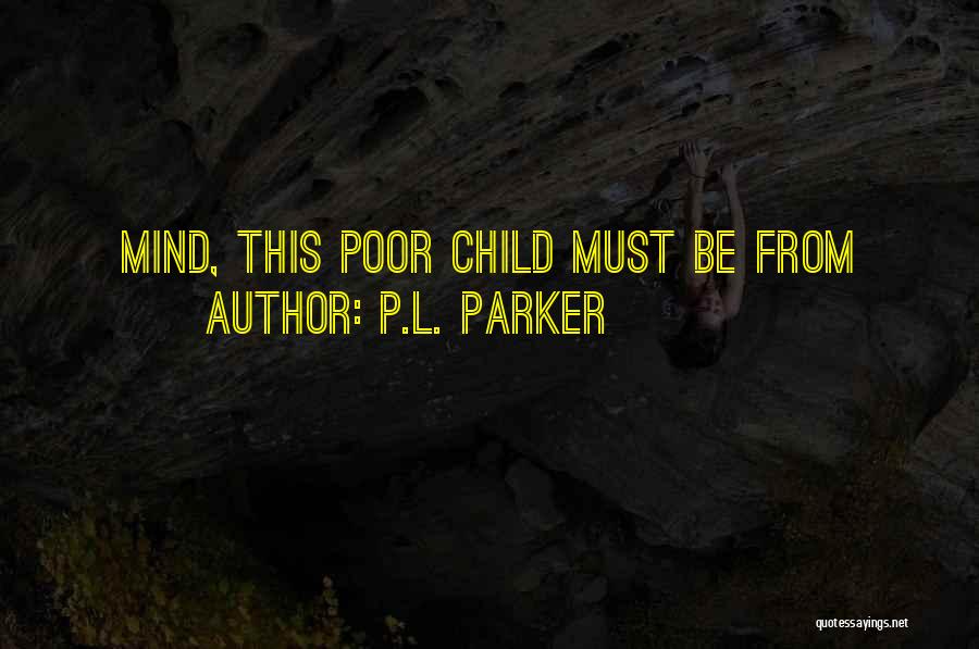 P.L. Parker Quotes: Mind, This Poor Child Must Be From