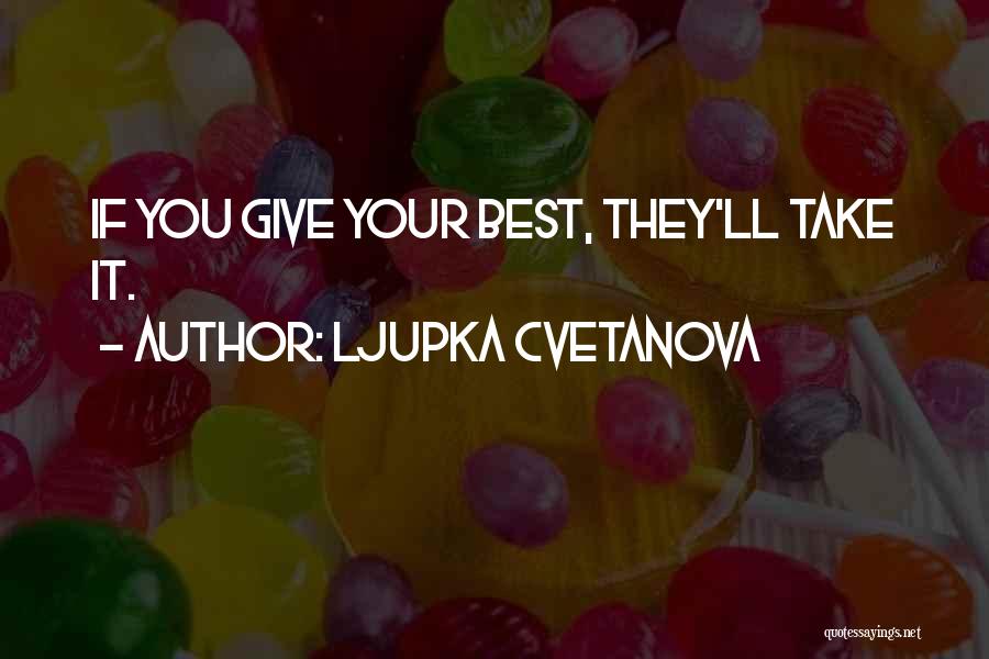 Ljupka Cvetanova Quotes: If You Give Your Best, They'll Take It.