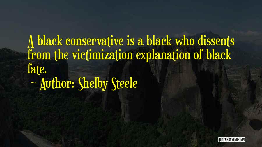 Shelby Steele Quotes: A Black Conservative Is A Black Who Dissents From The Victimization Explanation Of Black Fate.