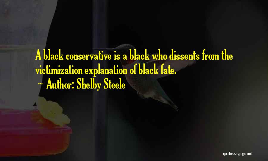 Shelby Steele Quotes: A Black Conservative Is A Black Who Dissents From The Victimization Explanation Of Black Fate.
