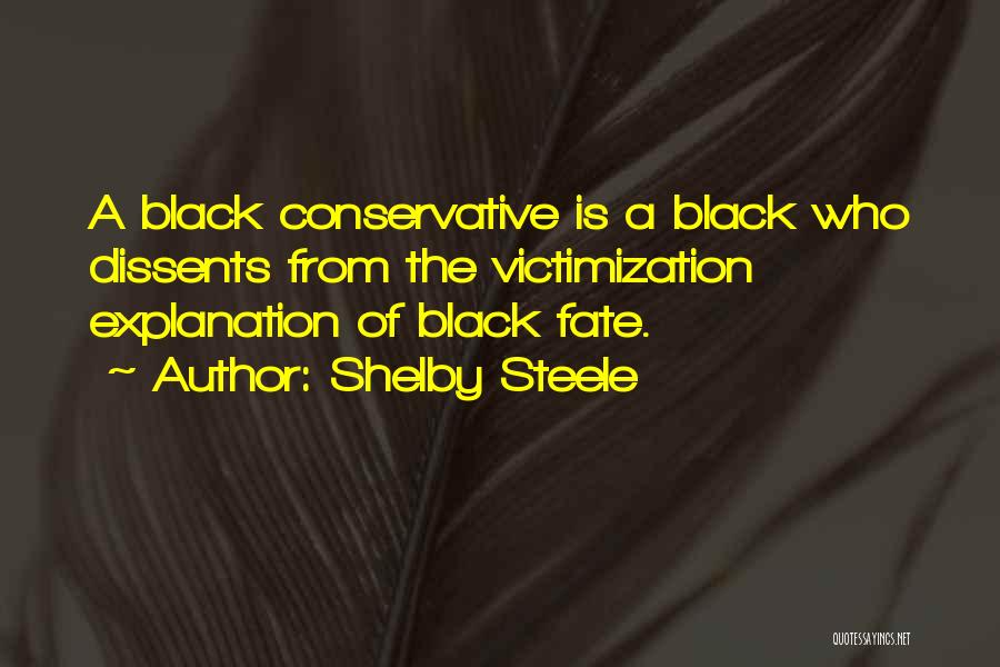 Shelby Steele Quotes: A Black Conservative Is A Black Who Dissents From The Victimization Explanation Of Black Fate.